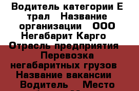 Водитель категории Е трал › Название организации ­ ООО Негабарит Карго › Отрасль предприятия ­ Перевозка негабаритных грузов › Название вакансии ­ Водитель  › Место работы ­ Москва, очаково › Минимальный оклад ­ 56 000 › Максимальный оклад ­ 90 000 › Возраст от ­ 35 › Возраст до ­ 60 - Московская обл. Работа » Вакансии   . Московская обл.